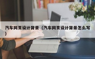 武义县汽车网页设计背景（汽车网页设计背景怎么写）