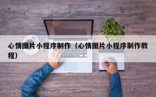 武义县心情图片小程序制作（心情图片小程序制作教程）
