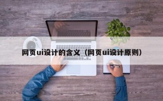 武义县网页ui设计的含义（网页ui设计原则）
