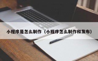 武义县小程序是怎么制作（小程序怎么制作和发布）