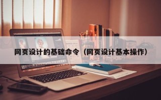 武义县网页设计的基础命令（网页设计基本操作）